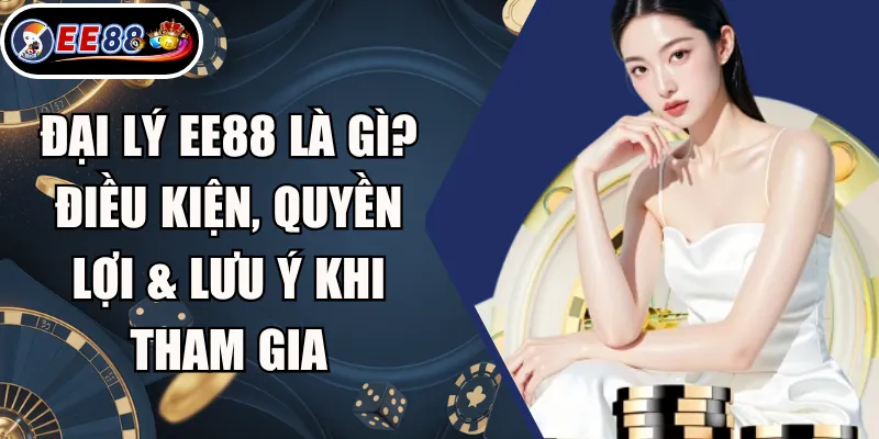 Đại Lý EE88 Là Gì? Điều Kiện, Quyền Lợi & Lưu Ý Khi Tham Gia 2 Đại Lý EE88 Là Gì? Điều Kiện, Quyền Lợi & Lưu Ý Khi Tham Gia