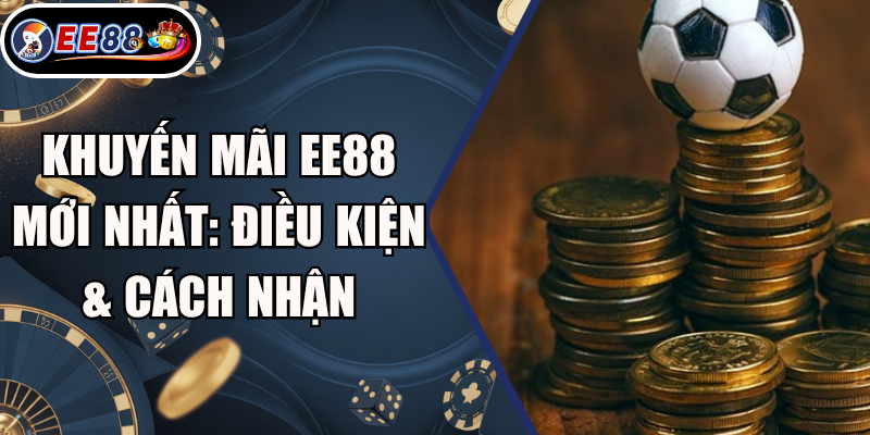 Khuyến Mãi EE88 Mới Nhất: Điều Kiện & Cách Nhận 5 Khuyến Mãi EE88 Mới Nhất: Điều Kiện & Cách Nhận