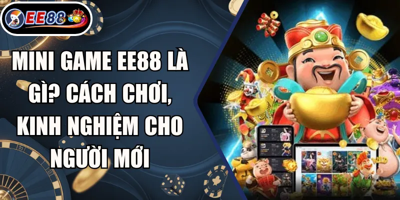 Mini Game EE88 Là Gì? Cách Chơi, Kinh Nghiệm Cho Người Mới 1 Mini Game EE88 Là Gì? Cách Chơi, Kinh Nghiệm Cho Người Mới