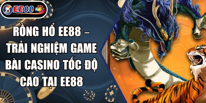 Rồng Hổ EE88 – Trải Nghiệm Game Bài Casino Tốc Độ Cao Tại EE88 2 Rồng Hổ EE88 – Trải Nghiệm Game Bài Casino Tốc Độ Cao Tại EE88