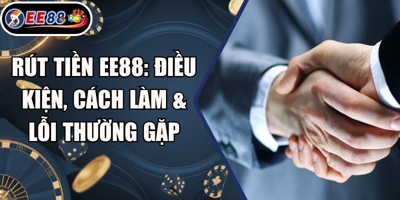 Rút Tiền EE88: Điều Kiện, Cách Làm & Lỗi Thường Gặp 7 Rút Tiền EE88: Điều Kiện, Cách Làm & Lỗi Thường Gặp