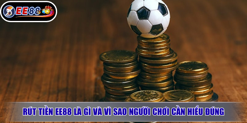 Rút Tiền EE88: Điều Kiện, Cách Làm & Lỗi Thường Gặp 2 Rút tiền EE88 là gì và vì sao người chơi cần hiểu đúng?