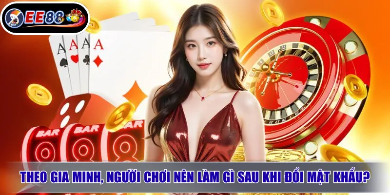 Quên Mật Khẩu EE88: Cách Lấy Lại Tài Khoản Nhanh 3 Theo Gia Minh, người chơi nên làm gì sau khi đổi mật khẩu?