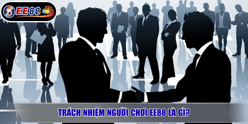 Trách nhiệm người chơi EE88: Cách tham gia chơi an toàn đúng cách 1 Trách nhiệm người chơi EE88 là gì?