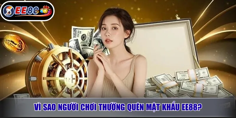 Quên Mật Khẩu EE88: Cách Lấy Lại Tài Khoản Nhanh 2 Vì sao người chơi thường quên mật khẩu EE88?